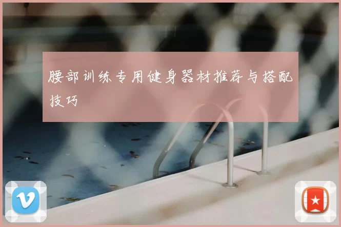 腰部训练专用健身器材推荐与搭配技巧