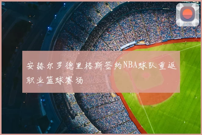 安赫尔罗德里格斯签约NBA球队重返职业篮球赛场