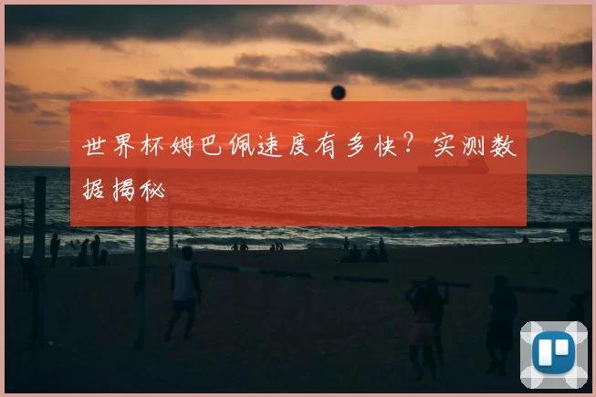世界杯姆巴佩速度有多快？实测数据揭秘