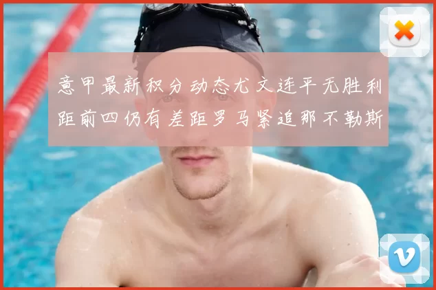 意甲最新积分动态尤文连平无胜利距前四仍有差距罗马紧追那不勒斯争夺欧冠资格