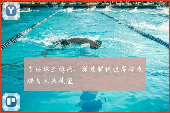 专访球王梅西：深度解析世界杯表现与未来展望