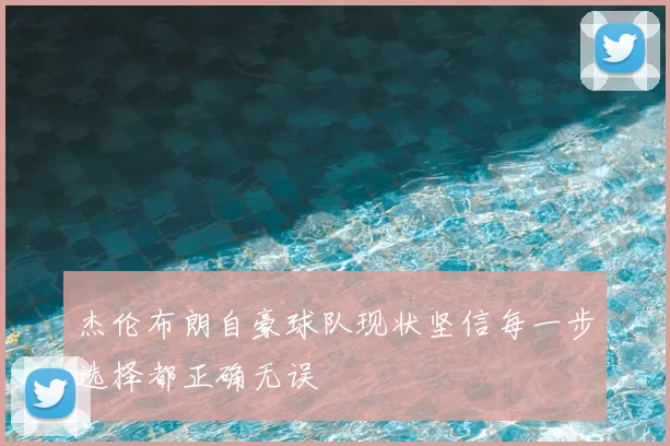 杰伦布朗自豪球队现状坚信每一步选择都正确无误