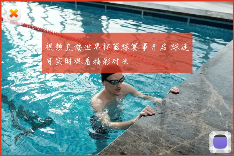 视频直播世界杯篮球赛事开启 球迷可实时观看精彩对决
