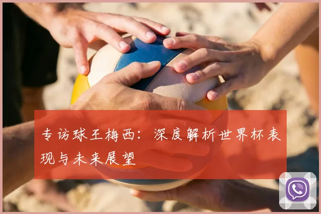 专访球王梅西:深度解析世界杯表现与未来展望