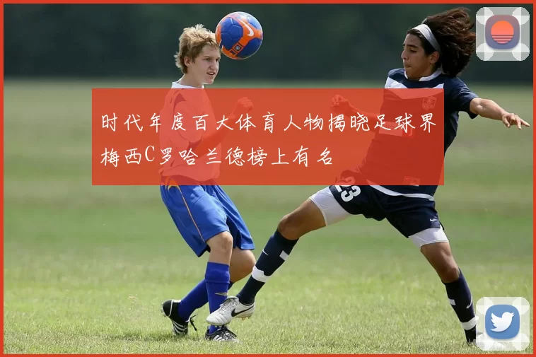 时代年度百大体育人物揭晓足球界梅西C罗哈兰德榜上有名