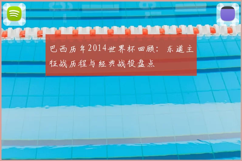 巴西历年2014世界杯回顾：东道主征战历程与经典战役盘点