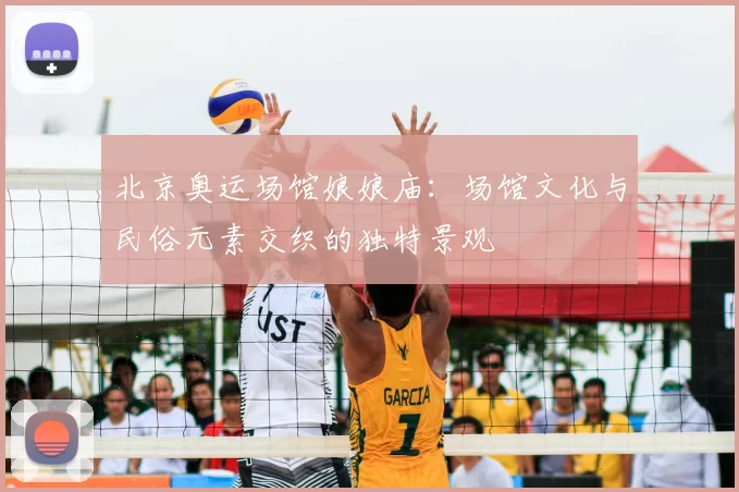 北京奥运场馆娘娘庙：场馆文化与民俗元素交织的独特景观