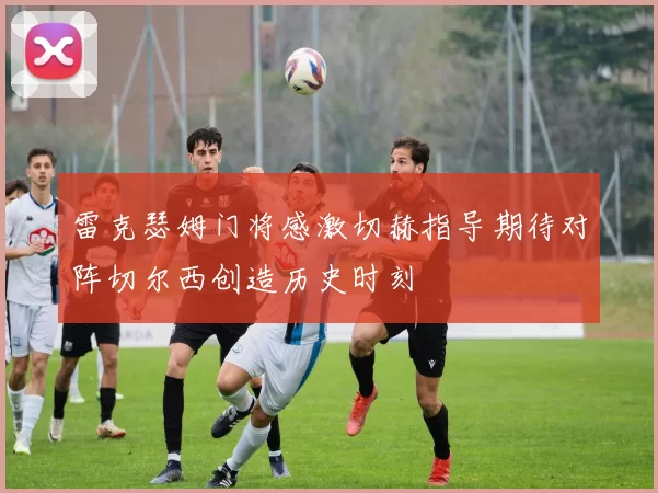 雷克瑟姆门将感激切赫指导期待对阵切尔西创造历史时刻