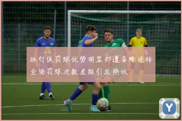独行侠罚球优势明显却遭黄蜂逆转全场罚球次数差距引发热议