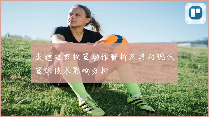 麦迪经典投篮动作解析及其对现代篮球技术影响分析