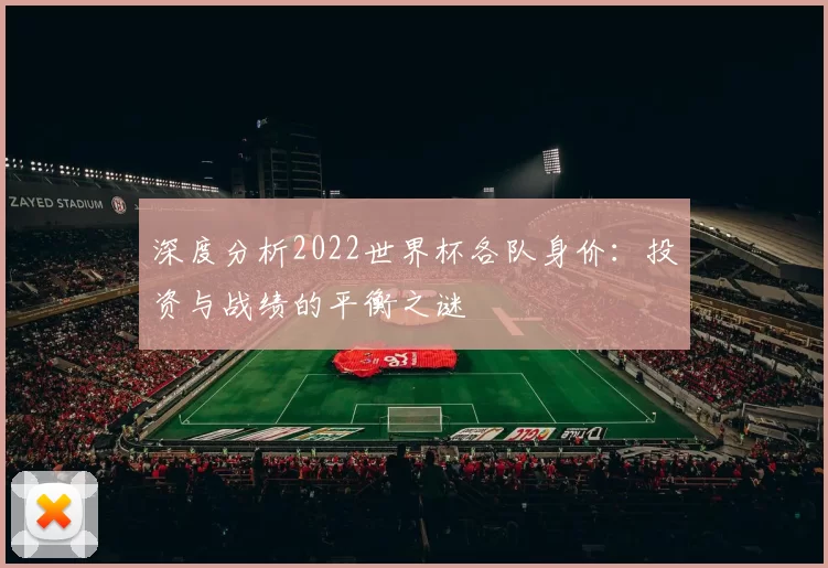 深度分析2022世界杯各队身价：投资与战绩的平衡之谜