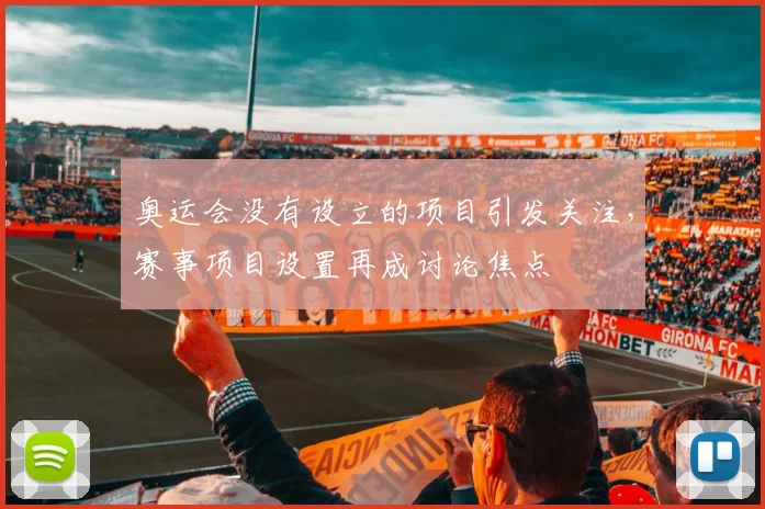 奥运会没有设立的项目引发关注，赛事项目设置再成讨论焦点