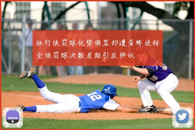 独行侠罚球优势明显却遭黄蜂逆转全场罚球次数差距引发热议