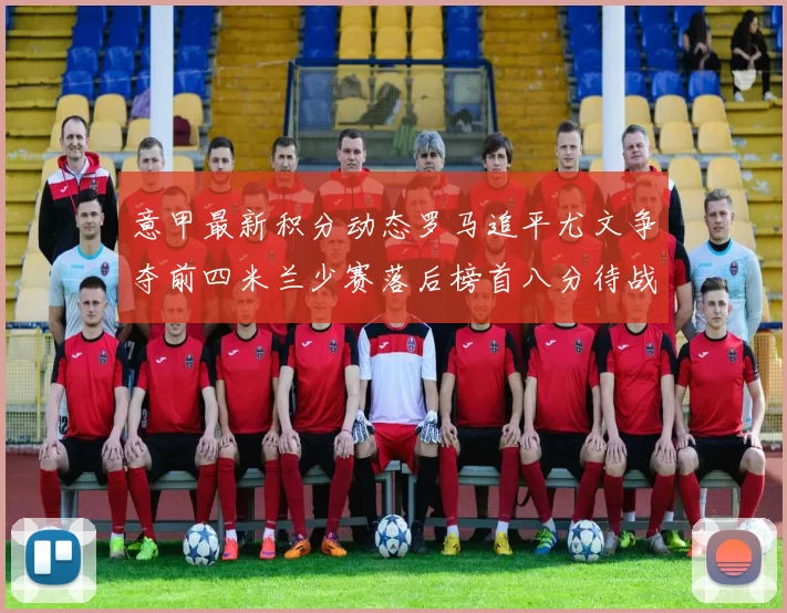 意甲最新积分动态罗马追平尤文争夺前四米兰少赛落后榜首八分待战比萨