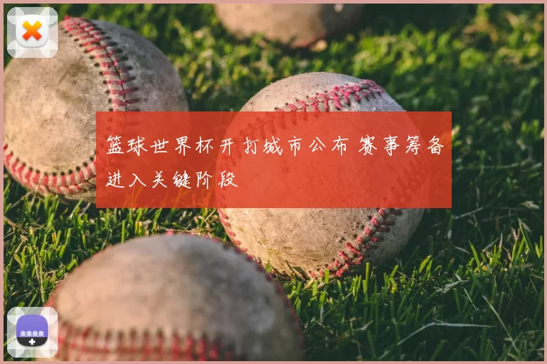 篮球世界杯开打城市公布 赛事筹备进入关键阶段