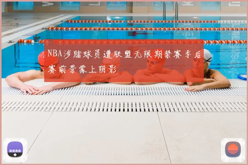 NBA涉赌球员遭联盟无限期禁赛季后赛前景蒙上阴影