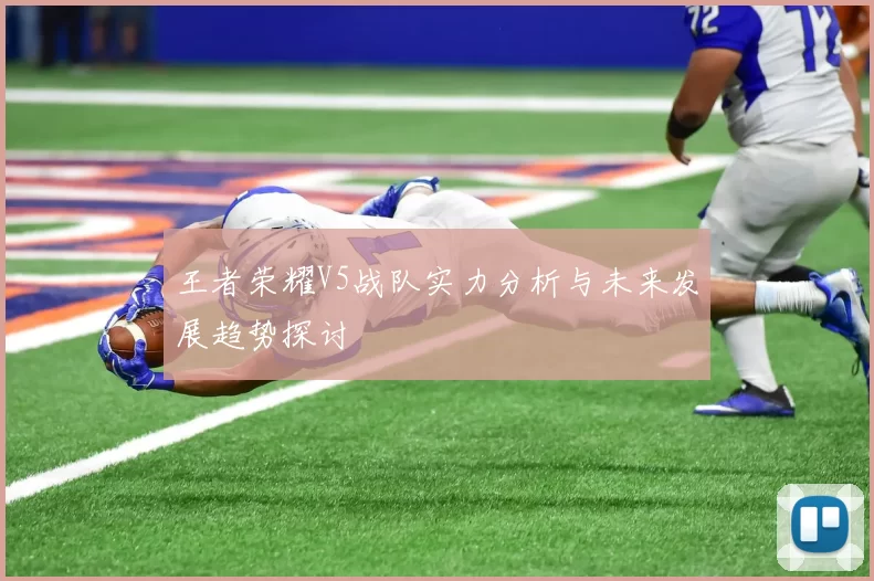 王者荣耀V5战队实力分析与未来发展趋势探讨