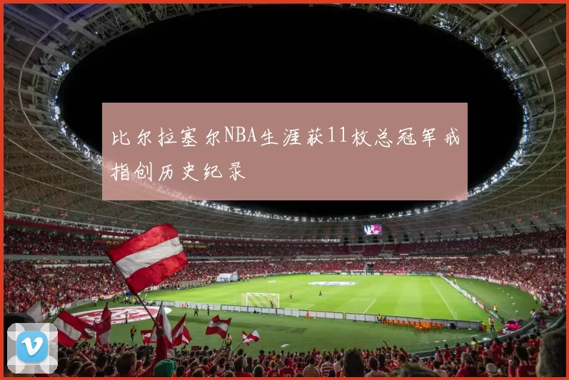 比尔拉塞尔NBA生涯获11枚总冠军戒指创历史纪录