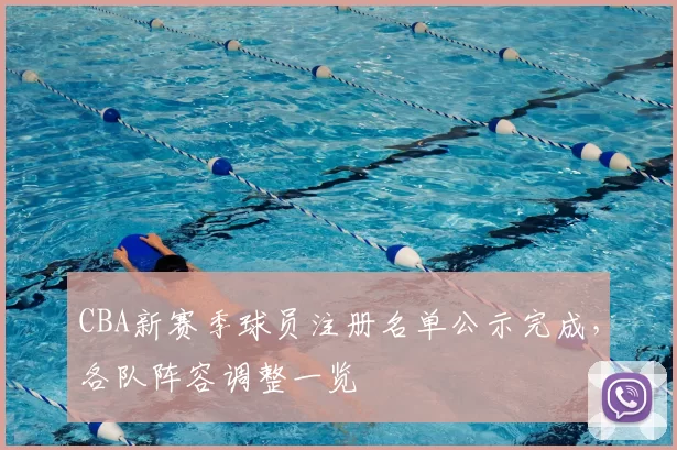 CBA新赛季球员注册名单公示完成，各队阵容调整一览