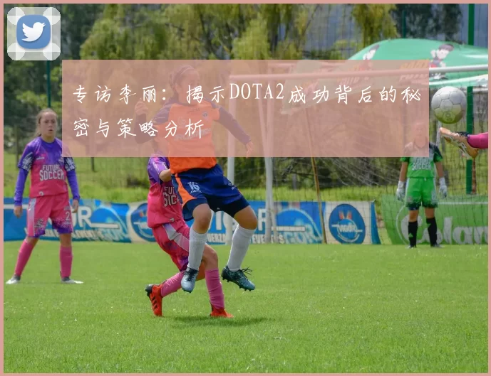 专访李丽：揭示DOTA2成功背后的秘密与策略分析