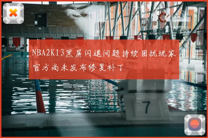 NBA2K13黑屏闪退问题持续困扰玩家官方尚未发布修复补丁