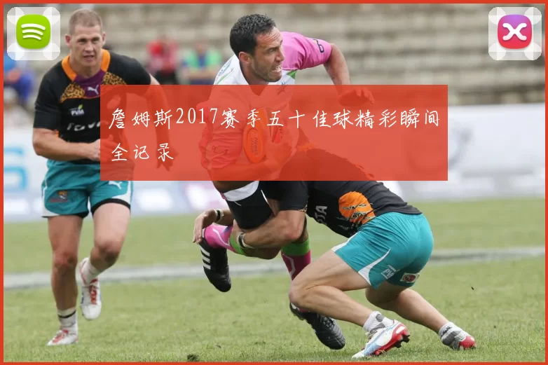 詹姆斯2017赛季五十佳球精彩瞬间全记录