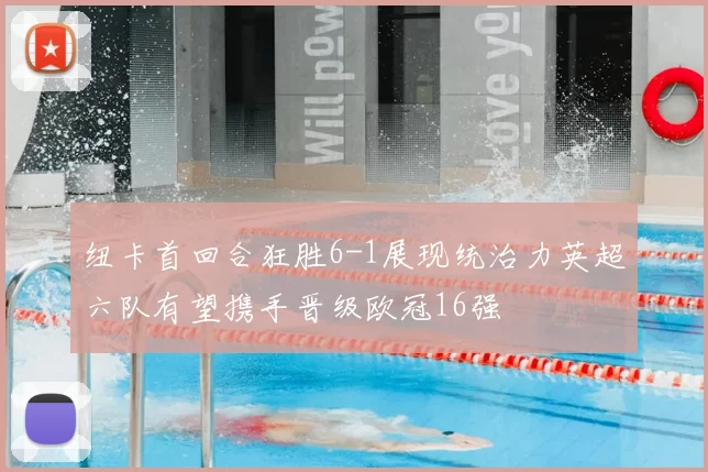 纽卡首回合狂胜6-1展现统治力英超六队有望携手晋级欧冠16强