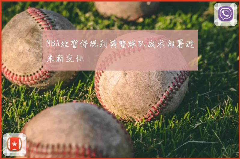 NBA短暂停规则调整球队战术部署迎来新变化