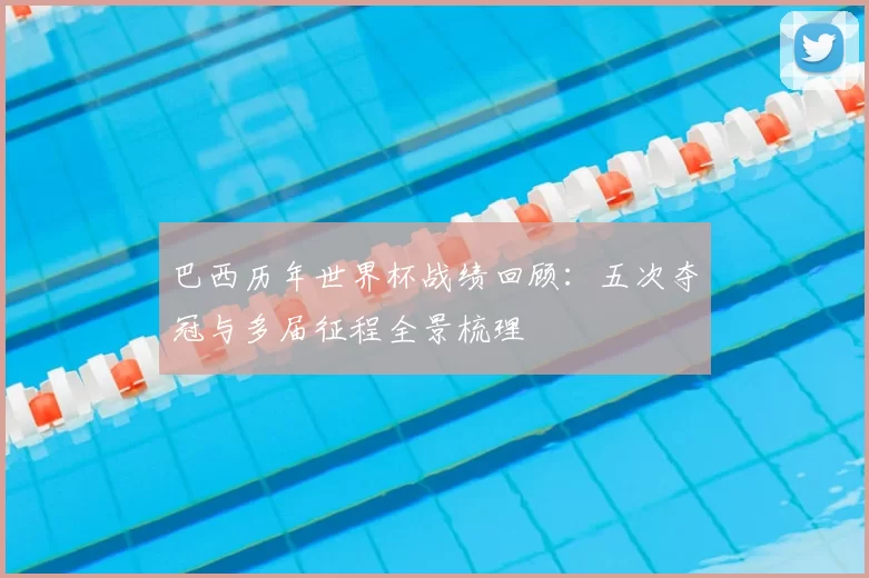 巴西历年世界杯战绩回顾:五次夺冠与多届征程全景梳理
