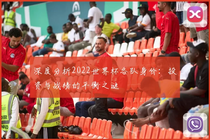 深度分析2022世界杯各队身价：投资与战绩的平衡之谜