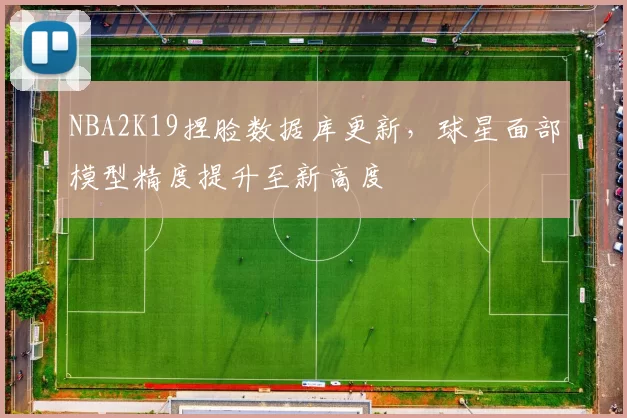 NBA2K19捏脸数据库更新，球星面部模型精度提升至新高度