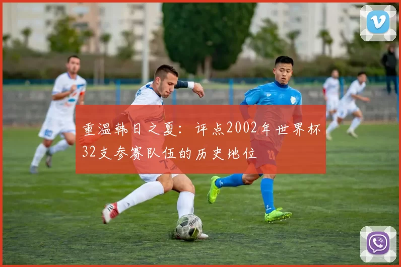 重温韩日之夏：评点2002年世界杯32支参赛队伍的历史地位
